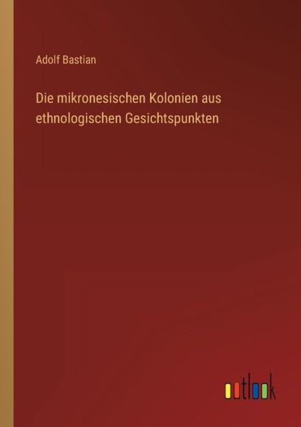 Cover for Adolf Bastian · Die mikronesischen Kolonien aus ethnologischen Gesichtspunkten (Taschenbuch) (2022)