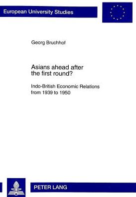 Cover for Georg Bruchof · Asians Ahead After the First Round?: Indo-British Economic Relations from 1939 to 1950 - Political and Economic Aspects of the &quot;Transfer of Power&quot; and the Change from Direct Rule to Indirect Influence Through Western Financial and Economic Supremacy - Eur (Paperback Book) (1998)