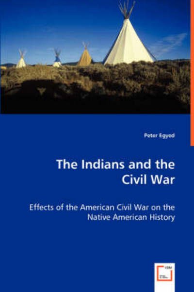 Cover for Egyed, Peter,   Dr · The Indians and the Civil War - Effects of the American Civil War on the Native American History (Paperback Bog) (2008)