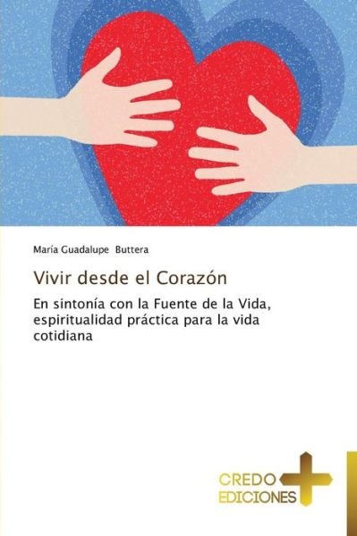 Cover for María Guadalupe Buttera · Vivir Desde El Corazón: en Sintonía Con La Fuente De La Vida,  Espiritualidad Práctica Para La Vida Cotidiana (Paperback Book) [Spanish edition] (2014)