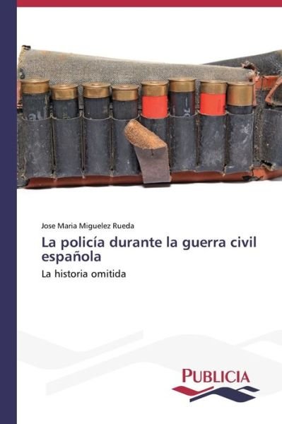Cover for Jose Maria Miguelez Rueda · La Policía Durante La Guerra Civil Española (Paperback Book) [Spanish edition] (2013)