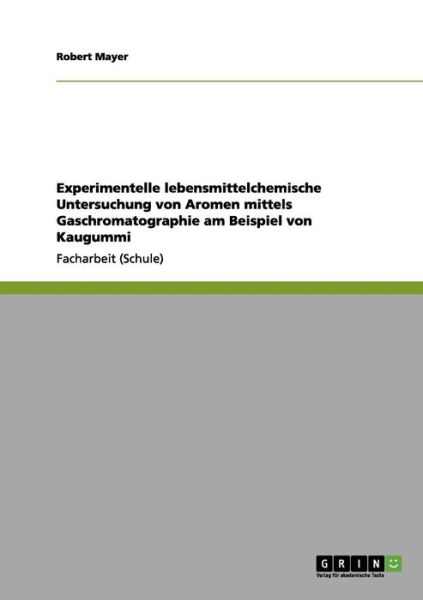 Cover for Robert Mayer · Experimentelle lebensmittelchemische Untersuchung von Aromen mittels Gaschromatographie am Beispiel von Kaugummi (Taschenbuch) (2012)