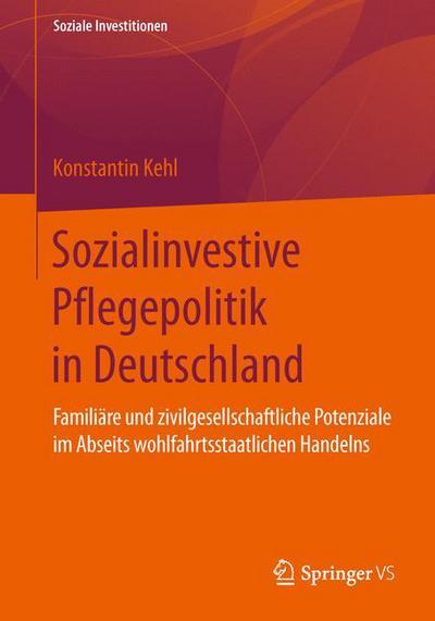 Cover for Konstantin Kehl · Sozialinvestive Pflegepolitik in Deutschland: Familiare Und Zivilgesellschaftliche Potenziale Im Abseits Wohlfahrtsstaatlichen Handelns - Soziale Investitionen (Paperback Book) [1. Aufl. 2016 edition] (2015)