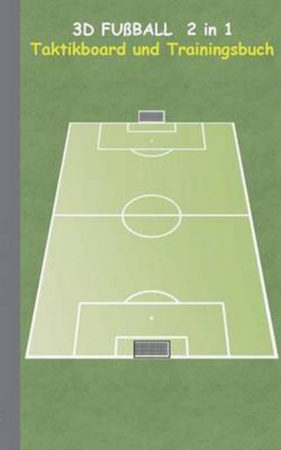 Cover for Theo Von Taane · 3D Fussball 2 in 1 Taktikboard und Trainingsbuch: Taktikbuch fur Trainer, Spielstrategie, Training, Gewinnstrategie, 3D Fussballfeld, Fussball, Technik, UEbungen, Fussballverein, soccer, Spielzuge, Trainer, Coach, Coaching Anweisungen, Taktik (Taschenbuch) (2016)