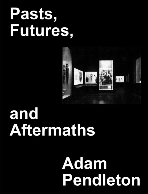 Cover for Adam Pendleton: Pasts, Futures, and Aftermaths. Revisiting the Black Dada Reader (Hardcover Book) (2021)