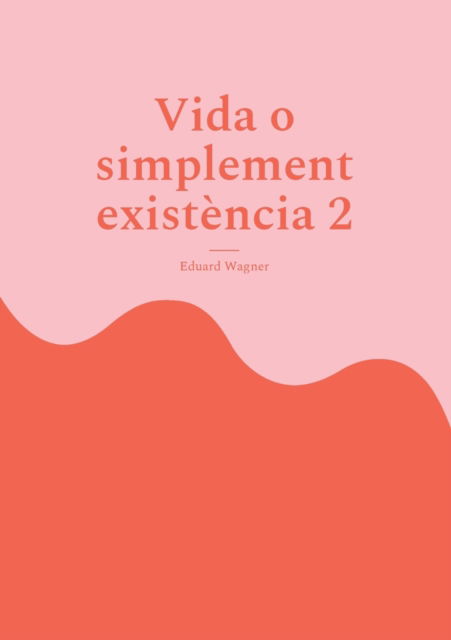 Vida o simplement existència 2 - Eduard Wagner - Books - Books on Demand Gmbh - 9783755760801 - December 28, 2021