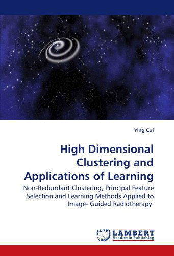 Cover for Ying Cui · High Dimensional Clustering and Applications of Learning Methods: Non-redundant Clustering, Principal Feature Selection and Learning Methods Applied to Image- Guided Radiotherapy (Taschenbuch) (2009)