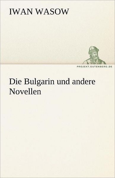 Die Bulgarin Und Andere Novellen (Tredition Classics) (German Edition) - Iwan Wasow - Books - tredition - 9783842413801 - May 8, 2012