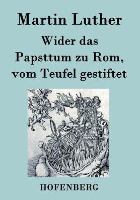 Wider das Papsttum zu Rom, vom Teufel gestiftet - Martin Luther - Books - Henricus - Edition Deutsche Klassik Gmbh - 9783843023801 - January 27, 2015