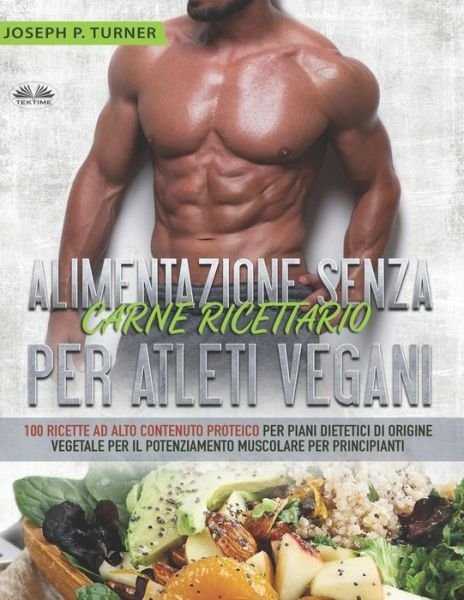 Cover for Joseph P Turner · Alimentazione Senza Carne Ricettario Per Atleti Vegani: 100 Ricette per Principianti al Alto Contenuto Proteico per Piani Dietetici di Origine Vegetale (Paperback Book) (2020)