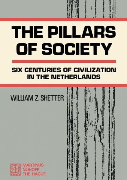 William Z. Shetter · The Pillars of Society: Six Centuries of Civilization in the Netherlands (Paperback Book) [Softcover reprint of the original 1st ed. 1971 edition] (1971)