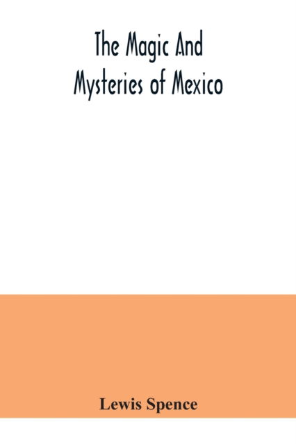 The magic and mysteries of Mexico: or, The Arcane secrets and occult lore of the ancient Mexicans and Maya - Lewis Spence - Books - Alpha Edition - 9789354040801 - July 21, 2020