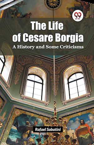 Cover for Rafael Sabatini · The Life of Cesare Borgia a History and Some Criticisms (Taschenbuch) (2024)