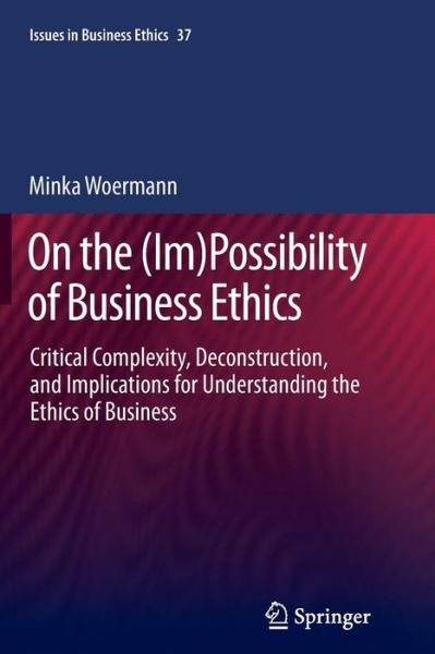 Cover for Minka Woermann · On the (Im)Possibility of Business Ethics: Critical Complexity, Deconstruction, and Implications for Understanding the Ethics of Business - Issues in Business Ethics (Paperback Book) [2013 edition] (2014)