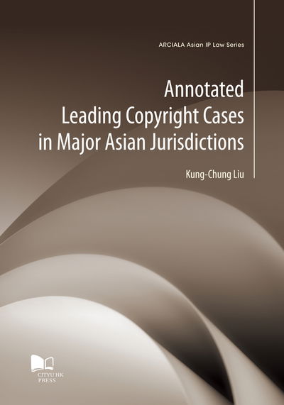 Cover for Kung-Chung Liu · Annotated Leading Copyright Cases in Major Asian Jurisdiction - ARCIALA Asian IP Law Series (Paperback Book) (2019)