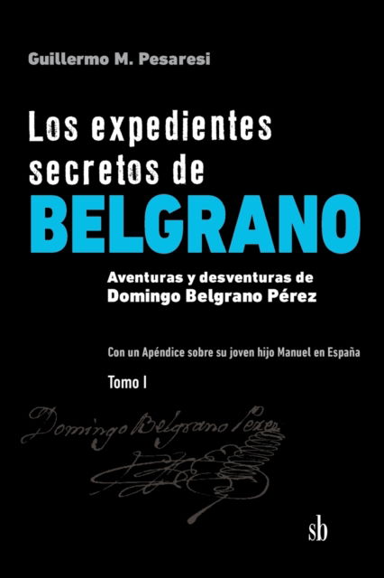 Cover for Guillermo Mario Pesaresi · Los expedientes secretos de Belgrano. Tomo I: Aventuras y desventuras de Domingo Belgrano Perez. Con un Apendice sobre su joven hijo Manuel en Espana - Los Expedientes Secretos de Belgrano (Paperback Book) (2021)