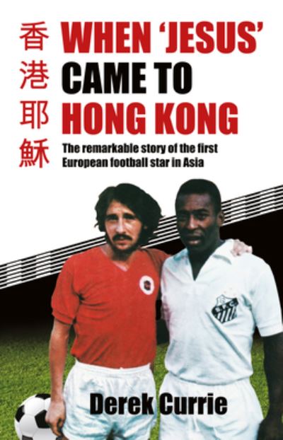 Cover for Derek Currie · When 'Jesus' Came to Hong Kong: The remarkable story of the first European football star in Asia (Paperback Book) (2023)