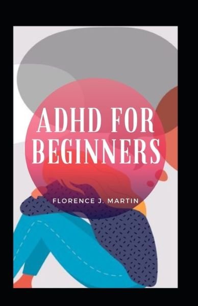 Adhd For Beginners - Florence J Martin - Books - Independently Published - 9798493053801 - October 9, 2021