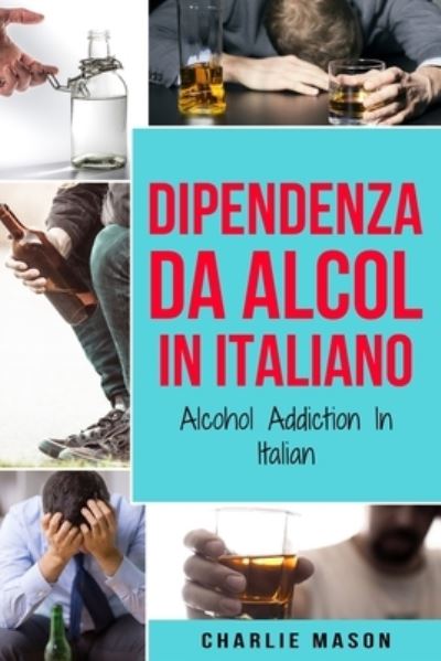 Cover for Charlie Mason · Dipendenza da Alcol In Italiano/ Alcohol Addiction In Italian (Paperback Book) (2020)