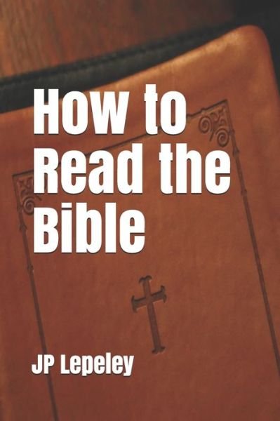 How to Read the Bible - Jp Lepeley - Boeken - Independently Published - 9798647126801 - 19 mei 2020