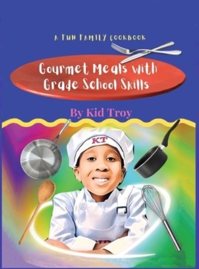 Cover for Kid Troy · Gourmet Meals with Grade School Skills (Hardcover Book) (2022)