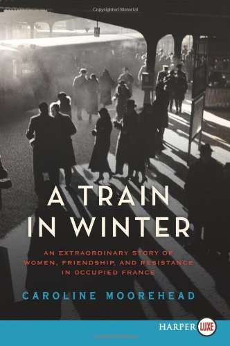 Cover for Caroline Moorehead · A Train in Winter Lp: an Extraordinary Story of Women, Friendship, and Resistance in Occupied France (Taschenbuch) [Lgr edition] (2011)