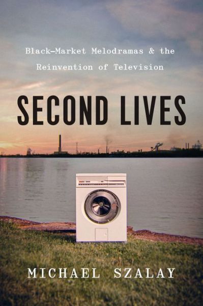 Cover for Michael Szalay · Second Lives: Black-Market Melodramas and the Reinvention of Television (Paperback Book) (2023)