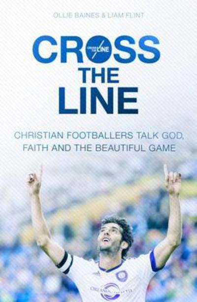 Cover for Flint, Ollie Baines and Liam · Cross the Line: Christian Footballers Talk God, Faith And The Beautiful Game (Paperback Bog) (2016)