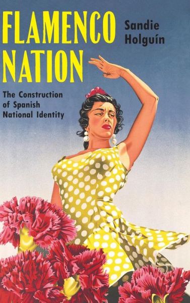 Cover for Sandie Eleanor Holguin · Flamenco Nation: The Construction of Spanish National Identity (Hardcover Book) (2019)