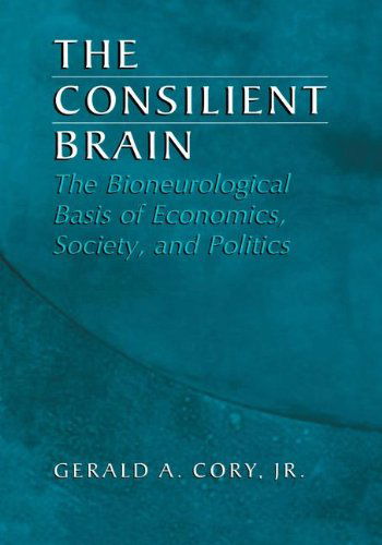 Cover for Gerald A. Cory Jr. · The Consilient Brain: The Bioneurological Basis of Economics, Society, and Politics (Hardcover Book) [2nd ed. 2004 edition] (2003)