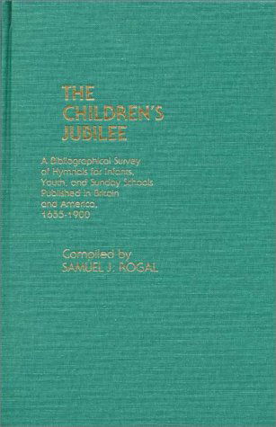 Cover for Samuel Rogal · The Children's Jubilee: A Bibliographical Survey of Hymnals for Infants, Youth, and Sunday Schools Published in Britain and America, 1655-1900 (Hardcover Book) [Annotated edition] (1983)