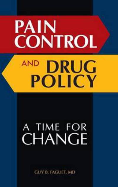 Cover for Guy B. Faguet M.D. · Pain Control and Drug Policy: A Time for Change (Hardcover Book) (2010)