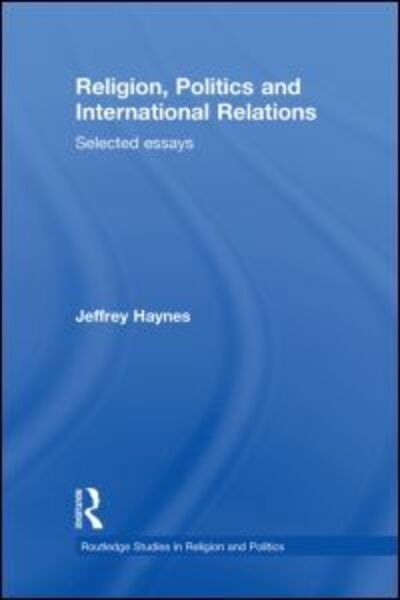 Cover for Haynes, Jeff (London Metropolitan University, UK) · Religion, Politics and International Relations: Selected Essays - Routledge Studies in Religion and Politics (Hardcover Book) (2011)