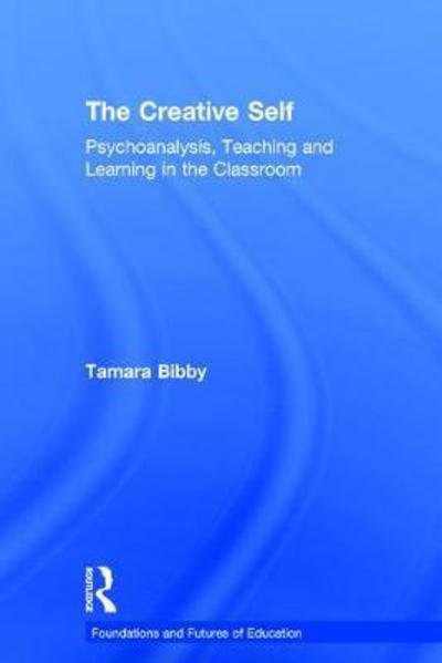 Cover for Bibby, Tamara (Institute of Education, University of London, UK) · The Creative Self: Psychoanalysis, Teaching and Learning in the Classroom - Foundations and Futures of Education (Paperback Book) (2017)