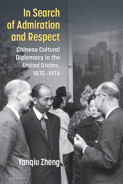 Yanqiu Zheng · In Search of Admiration and Respect: Chinese Cultural Diplomacy in the United States, 1875-1974 - China Understandings Today (Hardcover Book) (2024)