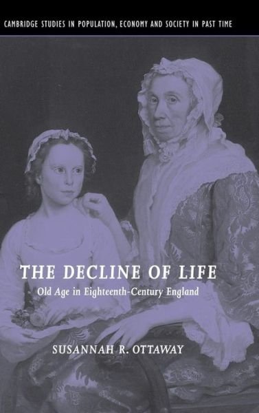 Cover for Ottaway, Susannah R. (Carleton College, Minnesota) · The Decline of Life: Old Age in Eighteenth-Century England - Cambridge Studies in Population, Economy and Society in Past Time (Hardcover Book) (2004)