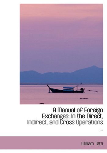 Cover for William Tate · A Manual of Foreign Exchanges: in the Direct, Indirect, and Cross Operations ... (Hardcover Book) [Lrg edition] (2008)