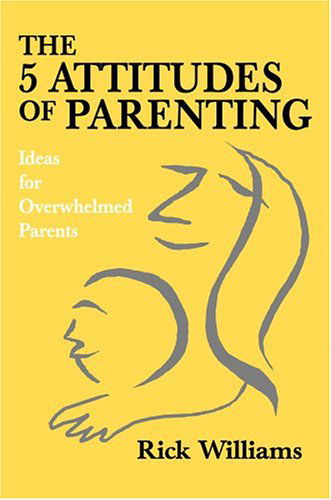 Cover for Rick Williams · The 5 Attitudes of Parenting: Ideas for Overwhelmed Parents (Inbunden Bok) (2004)