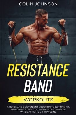 Cover for Colin Johnson · Resistance Band Workouts; A Quick and Convenient Solution to Getting Fit, Improving Strength, and Building Muscle While at Home or Traveling (Paperback Book) (2021)