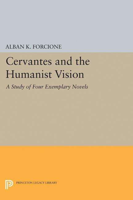 Cover for Alban K. Forcione · Cervantes and the Humanist Vision: A Study of Four Exemplary Novels - Princeton Legacy Library (Taschenbuch) (2017)