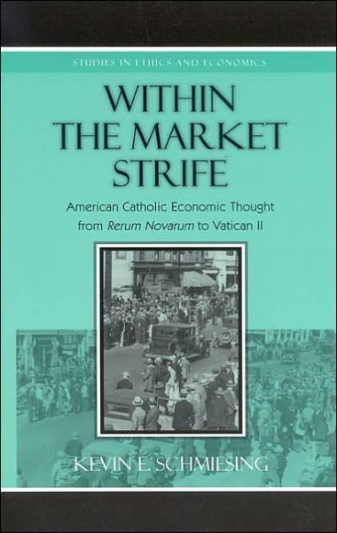 Cover for Kevin Schmiesing · Within the Market Strife: American Catholic Economic Thought from Rerum Novarum to Vatican II - Studies in Ethics and Economics (Hardcover Book) (2004)