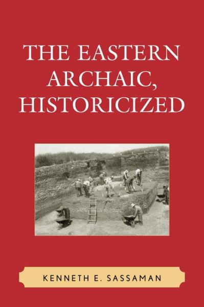 Cover for Kenneth E. Sassaman · The Eastern Archaic, Historicized - Issues in Eastern Woodlands Archaeology (Paperback Book) (2015)