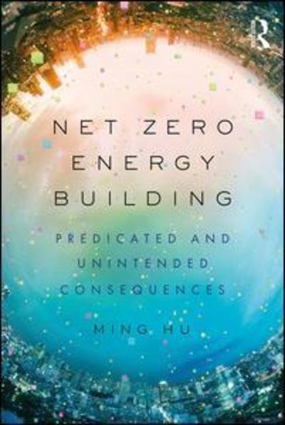 Net Zero Energy Building: Predicted and Unintended Consequences - Hu, Ming (University of Maryland, USA) - Książki - Taylor & Francis Inc - 9780815367802 - 16 kwietnia 2019