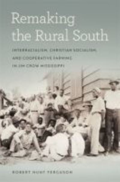 Cover for Robert Hunt Ferguson · Remaking the Rural South: Interracialism, Christian Socialism, and Cooperative Farming in Jim Crow Mississippi - Politics and Culture in the Twentieth-Century South (Paperback Book) (2020)
