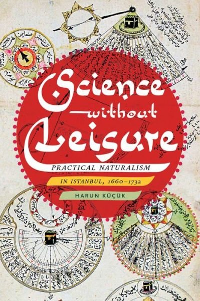 Cover for Harun Kucuk · Science without Leisure: Practical Naturalism in Istanbul, 1660-1732 (Gebundenes Buch) (2019)