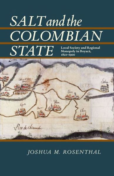 Cover for Joshua Rosenthal · Salt and the Colombian State: Local Society and Regional Monopoly in Boyaca, 1821-1900 - Pitt Latin American Series (Paperback Book) (2012)