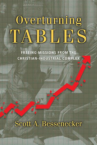 Overturning Tables – Freeing Missions from the Christian–Industrial Complex - Scott A. Bessenecker - Books - InterVarsity Press - 9780830836802 - November 3, 2014