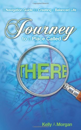 Cover for Kelly A. Morgan · Journey to a Place Called There: a Navigation Guide for Creating a Balanced Life (Paperback Book) (2009)