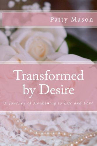 Cover for Patty Mason · Transformed by Desire: a Journey of Awakening to Life and Love (Paperback Book) (2010)