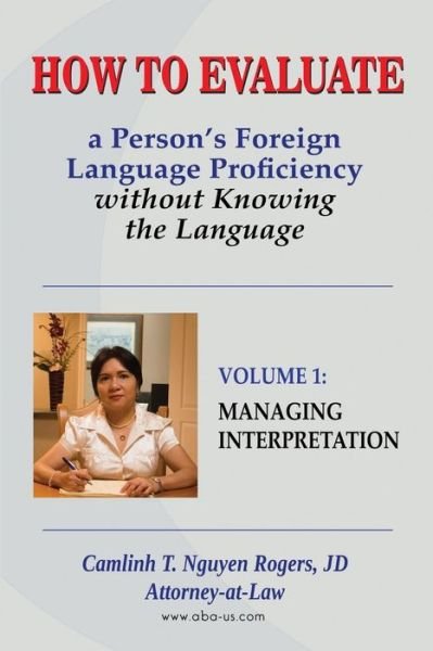 How to Evaluate a Person's Foreign Language Proficiency Without Knowing the Language: Volume I: Managing Interpretation - Jd Camlinh T Nguyen Rogers - Boeken - American Bridge Advisors, Inc - 9780990383802 - 11 maart 2015